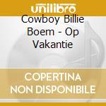 Cowboy Billie Boem - Op Vakantie cd musicale di Cowboy Billie Boem