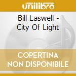 Bill Laswell - City Of Light cd musicale di LASWELL BILL