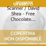 Scanner / David Shea - Free Chocolate Lovethemes: Electro-Cocta cd musicale di SHEA DAVID / SCANNER