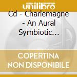 Cd - Charlemagne - An Aural Symbiotic Mystery cd