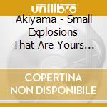 Akiyama - Small Explosions That Are Yours To Keep cd