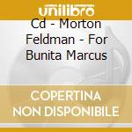 Cd - Morton Feldman - For Bunita Marcus cd musicale di MORTON FELDMAN