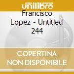 Francisco Lopez - Untitled 244 cd