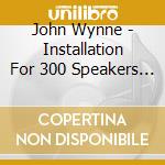 John Wynne - Installation For 300 Speakers Pianola & Vacuum cd musicale di John Wynne