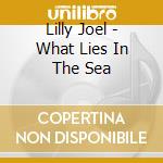 Lilly Joel - What Lies In The Sea cd musicale di Lilly Joel