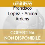 Francisco Lopez - Anima Ardens cd