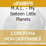 M.A.L. - My Sixteen Little Planets cd musicale di M.A.L.