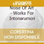 Noise Of Art - Works For Intonarumori cd musicale di Noise Of Art