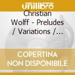Christian Wolff - Preludes / Variations / Studies & Incidental Music (2 Cd) cd musicale