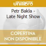 Petr Bakla - Late Night Show cd musicale