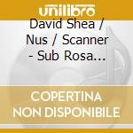 David Shea / Nus / Scanner - Sub Rosa Sessionsnew York September 1 cd musicale