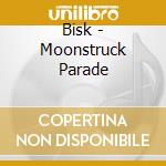Bisk - Moonstruck Parade cd musicale