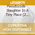 Pseudocode - Slaughter In A Tiny Place (2 Cd) cd musicale di Pseudocode