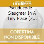 Pseudocode - Slaughter In A Tiny Place (2 Cd) cd