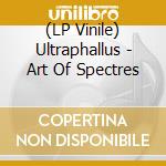 (LP Vinile) Ultraphallus - Art Of Spectres lp vinile di Ultraphallus