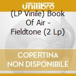 (LP Vinile) Book Of Air - Fieldtone (2 Lp) lp vinile di Book Of Air