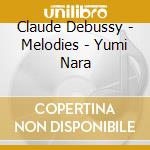 Claude Debussy - Melodies - Yumi Nara cd musicale di Claude Debussy