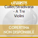 Cuiller/Stradivaria - A Tre Violini cd musicale di Cuiller/Stradivaria
