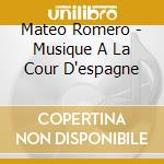 Mateo Romero - Musique A La Cour D'espagne cd