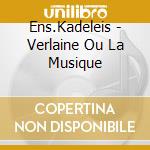 Ens.Kadeleis - Verlaine Ou La Musique cd musicale di Ens.Kadeleis