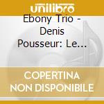 Ebony Trio - Denis Pousseur: Le Silence Du Futur cd musicale di Ebony Trio