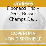 Fibonacci Trio - Denis Bosse: Champs De L'Inaudible cd musicale di Fibonacci Trio