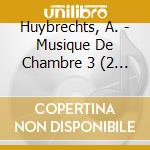 Huybrechts, A. - Musique De Chambre 3 (2 Cd) cd musicale di Huybrechts, A.