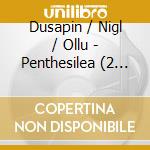 Dusapin / Nigl / Ollu - Penthesilea (2 Cd) cd