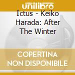 Ictus - Keiko Harada: After The Winter cd musicale di Ictus