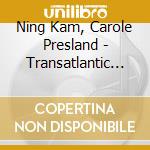 Ning Kam, Carole Presland - Transatlantic - Ravel, Steinhardt, Vieuxtemps, Grusin, Bennett, Piazzolla cd
