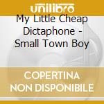 My Little Cheap Dictaphone - Small Town Boy cd musicale di My Little Cheap Dictaphone
