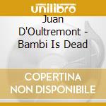 Juan D'Oultremont - Bambi Is Dead cd musicale di Juan D'Oultremont