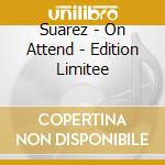Suarez - On Attend - Edition Limitee cd