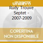 Rudy Trouve Septet - 2007-2009 cd