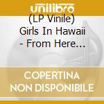 (LP Vinile) Girls In Hawaii - From Here To There lp vinile