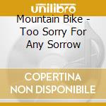Mountain Bike - Too Sorry For Any Sorrow cd musicale di Mountain Bike