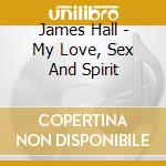 James Hall - My Love, Sex And Spirit cd