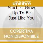 Stache - Grow Up To Be Just Like You cd musicale di Stache