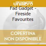 Fad Gadget - Fireside Favourites cd musicale di Fad Gadget