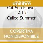 Cat Sun Flower - A Lie Called Summer cd