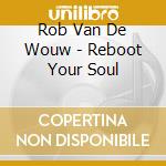Rob Van De Wouw - Reboot Your Soul cd musicale di Rob Van De Wouw