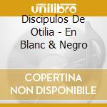 Discipulos De Otilia - En Blanc & Negro cd musicale di Discipulos De Otilia