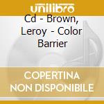 Cd - Brown, Leroy - Color Barrier cd