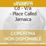 Cd - V/a - Place Called Jamaica cd musicale di V/A