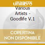 Various Artists - Goodlife V.1 cd musicale di ARTISTI VARI