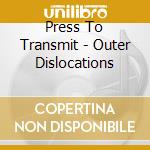 Press To Transmit - Outer Dislocations cd musicale di Press To Transmit