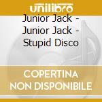 Junior Jack - Junior Jack - Stupid Disco cd