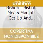Bishob - Bishob Meets Manjul : Get Up And Tr cd
