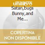 Satan,bugs Bunny,and Me... cd