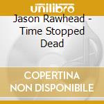 Jason Rawhead - Time Stopped Dead cd